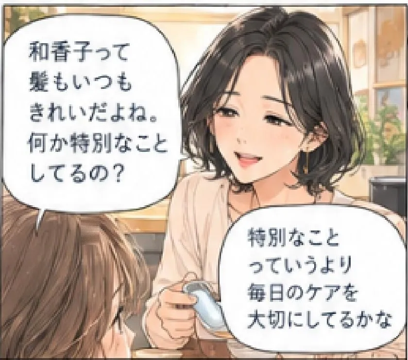 「和香子って髪もいつもきれいだよね。何か特別なことしてるの?」「特別なことっていうより、毎日のケアを大切にしてるかな」